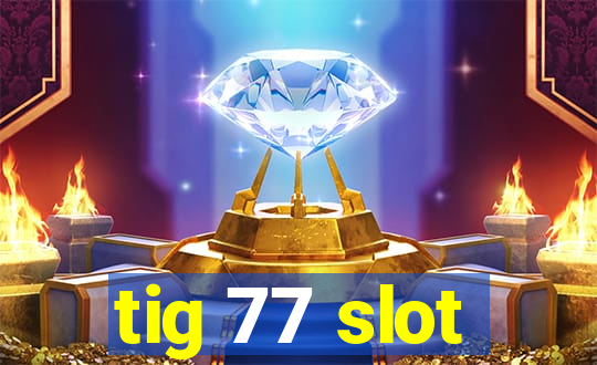 tig 77 slot