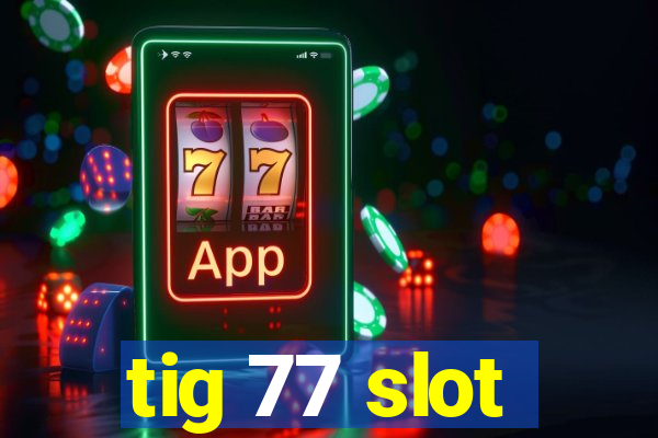 tig 77 slot