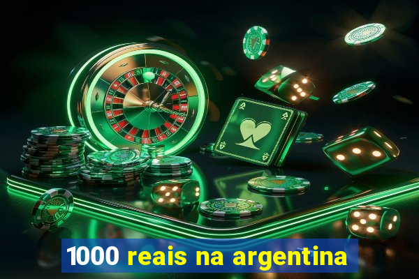 1000 reais na argentina