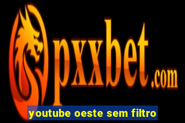 youtube oeste sem filtro