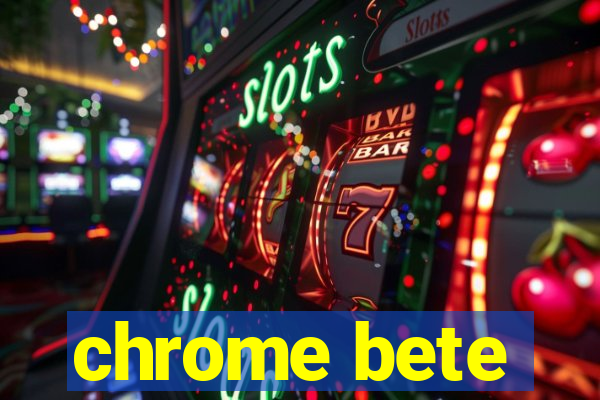 chrome bete