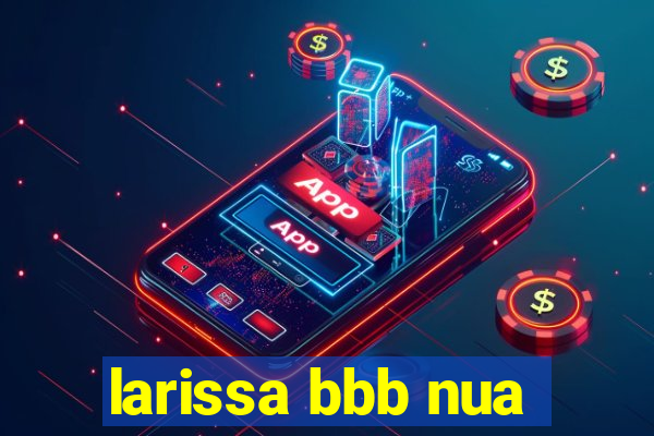 larissa bbb nua