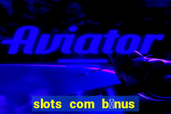 slots com b么nus gr谩tis no cadastro