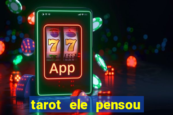 tarot ele pensou em mim hoje