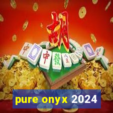 pure onyx 2024