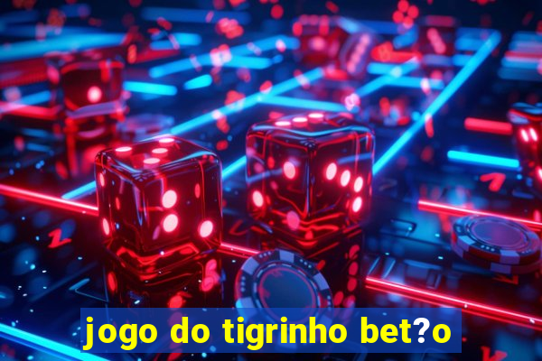 jogo do tigrinho bet?o