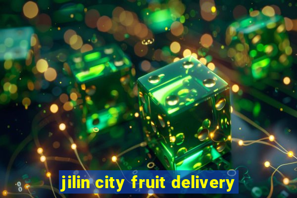 jilin city fruit delivery