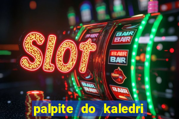 palpite do kaledri para o jogo do bicho