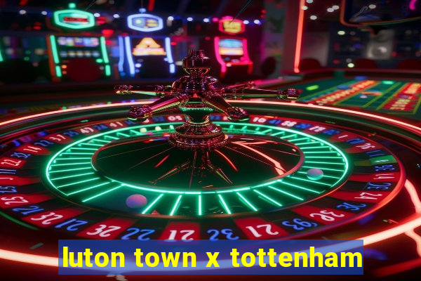 luton town x tottenham