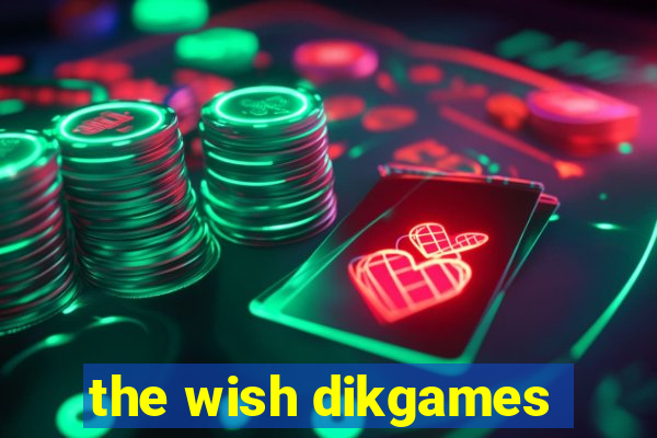 the wish dikgames