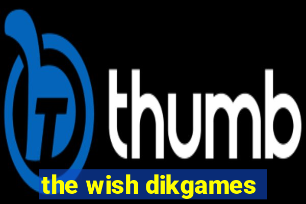 the wish dikgames