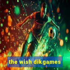 the wish dikgames