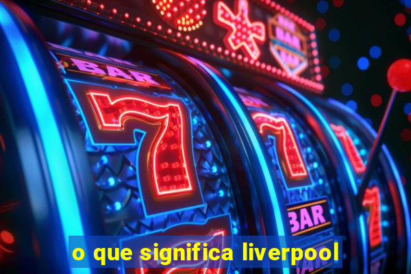 o que significa liverpool