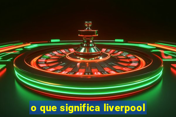 o que significa liverpool