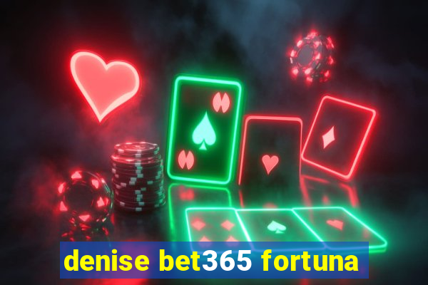 denise bet365 fortuna