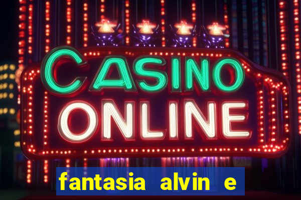 fantasia alvin e os esquilos