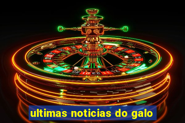 ultimas noticias do galo