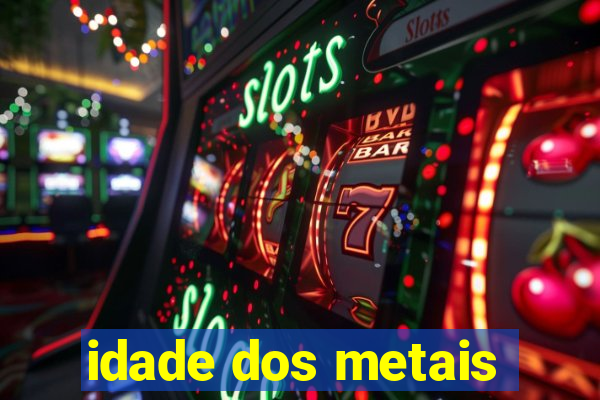 idade dos metais