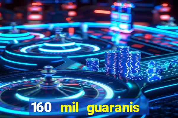 160 mil guaranis em reais