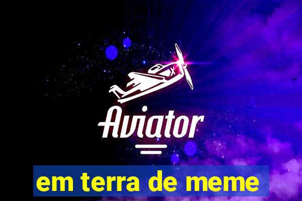 em terra de meme