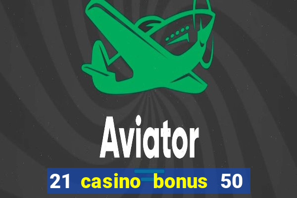 21 casino bonus 50 free spins