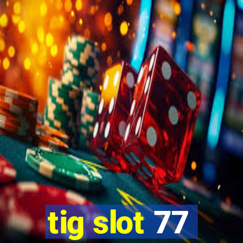 tig slot 77