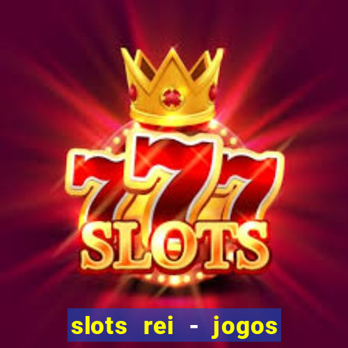 slots rei - jogos de cassino