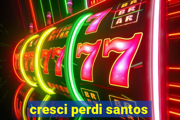 cresci perdi santos