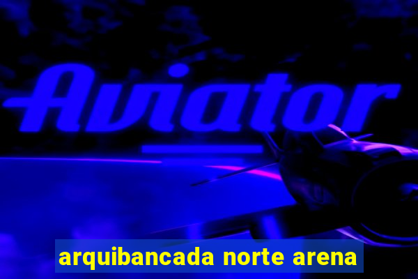 arquibancada norte arena