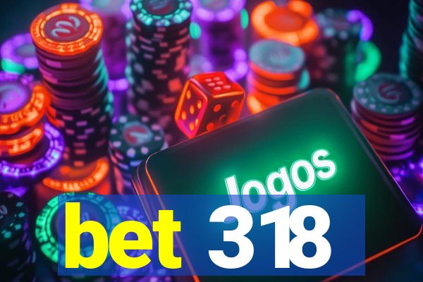 bet 318