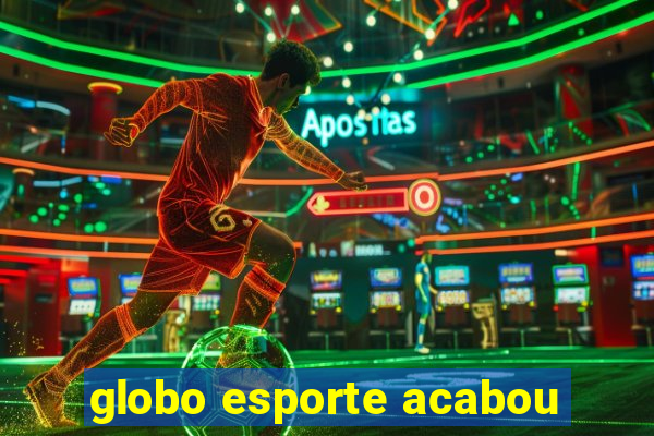 globo esporte acabou