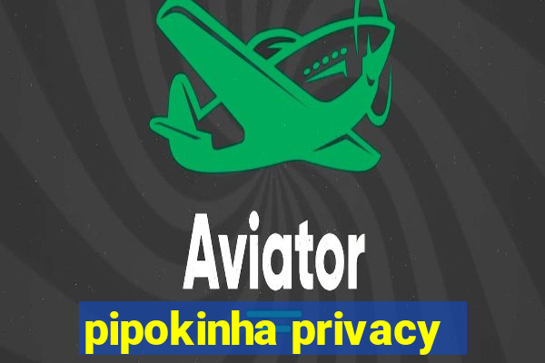 pipokinha privacy