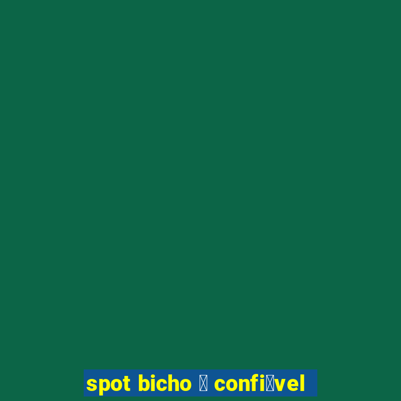 spot bicho 茅 confi谩vel