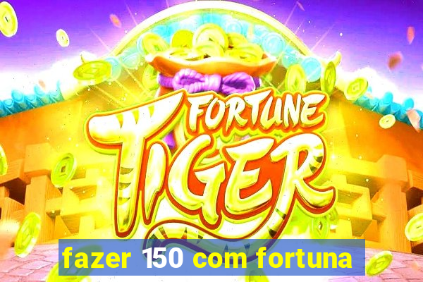 fazer 150 com fortuna