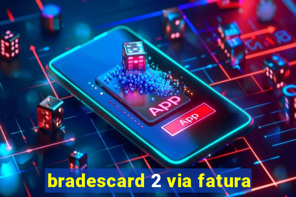 bradescard 2 via fatura