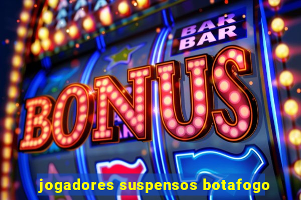 jogadores suspensos botafogo