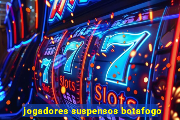 jogadores suspensos botafogo