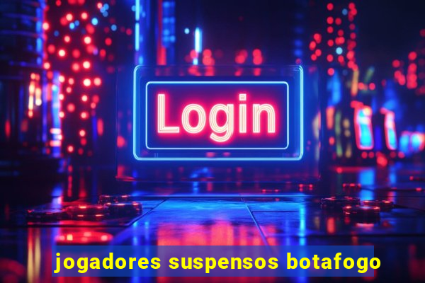 jogadores suspensos botafogo