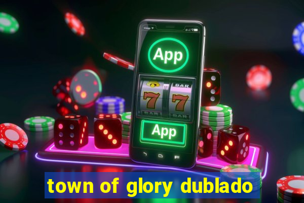 town of glory dublado