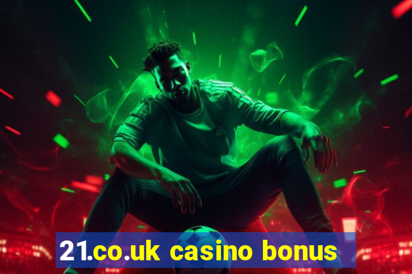 21.co.uk casino bonus