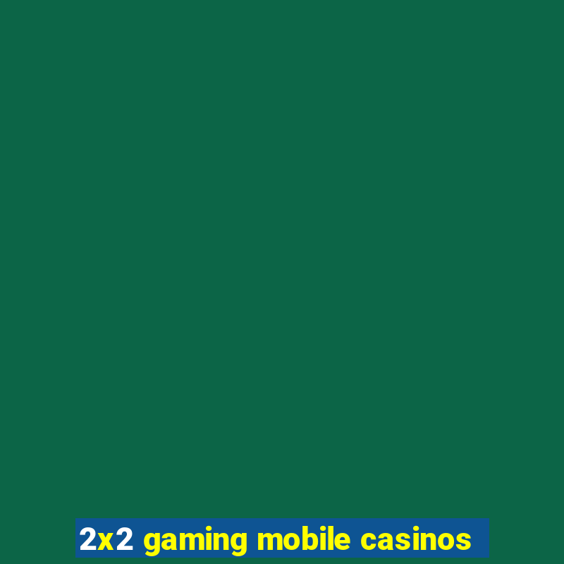 2x2 gaming mobile casinos