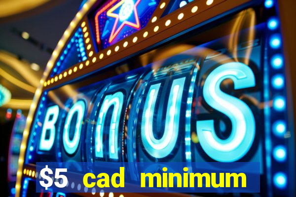 $5 cad minimum deposit casino