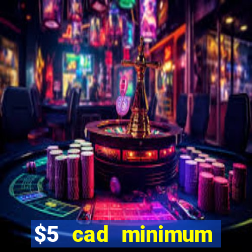 $5 cad minimum deposit casino