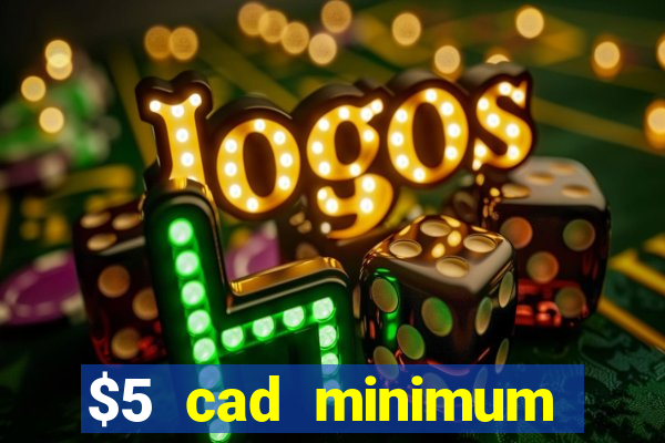 $5 cad minimum deposit casino