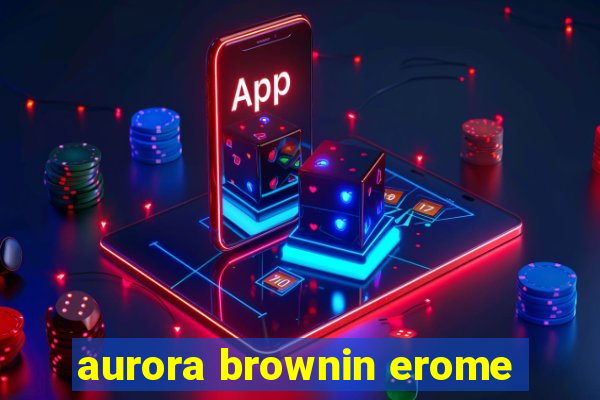 aurora brownin erome