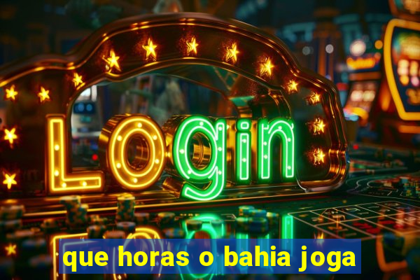 que horas o bahia joga