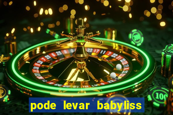 pode levar babyliss no cruzeiro