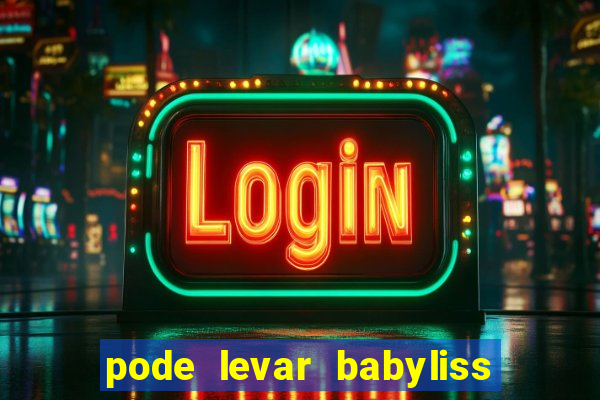 pode levar babyliss no cruzeiro