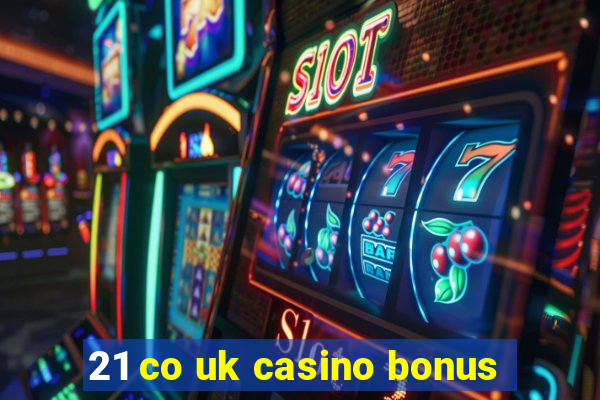 21 co uk casino bonus