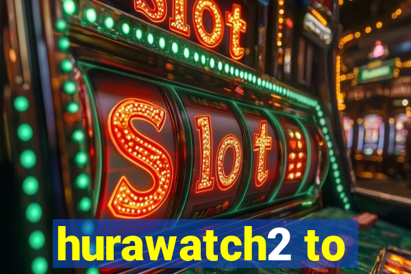 hurawatch2 to